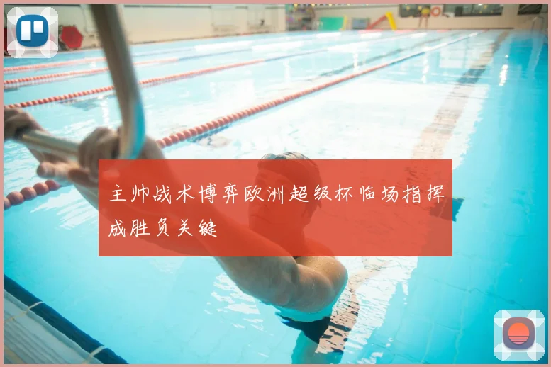 主帅战术博弈欧洲超级杯临场指挥成胜负关键