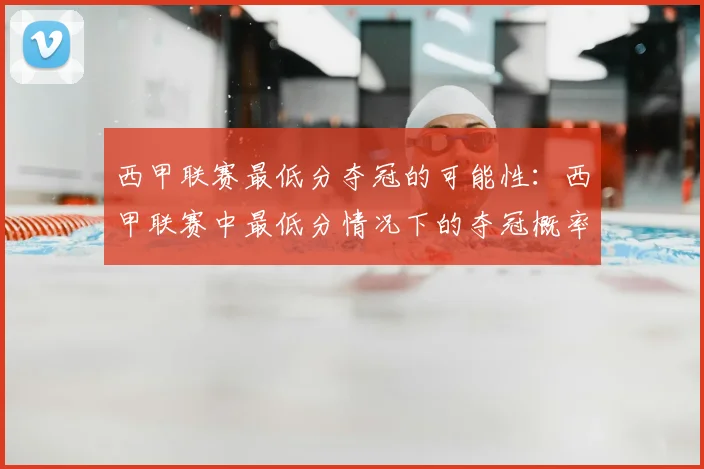 西甲联赛最低分夺冠的可能性：西甲联赛中最低分情况下的夺冠概率