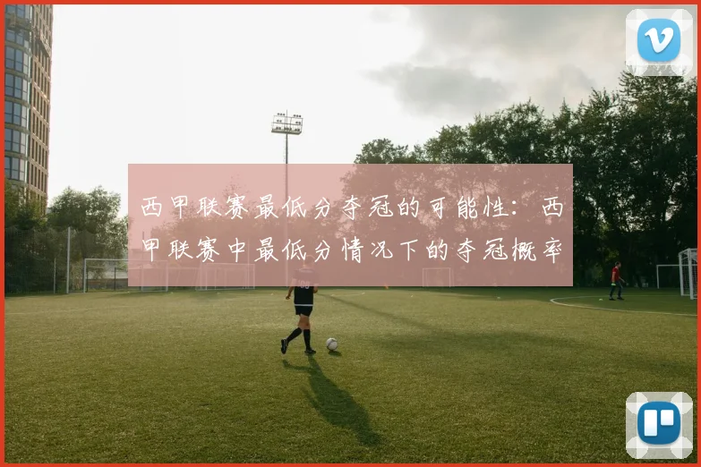 西甲联赛最低分夺冠的可能性：西甲联赛中最低分情况下的夺冠概率