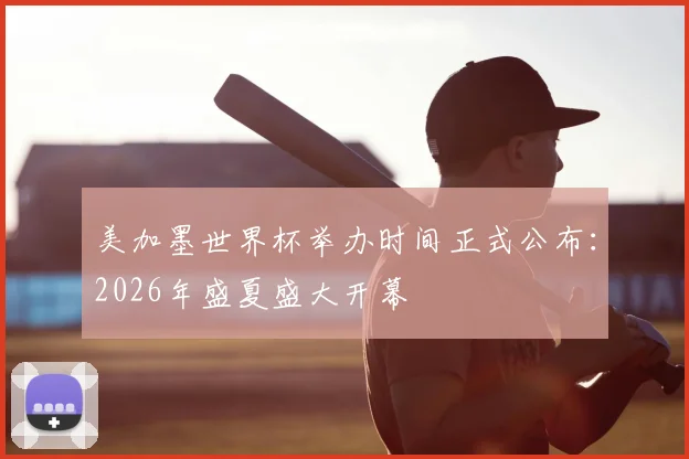 美加墨世界杯举办时间正式公布:2026年盛夏盛大开幕