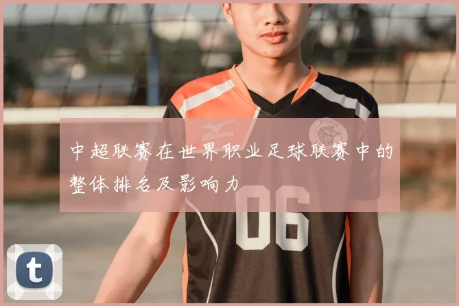 中超联赛在世界职业足球联赛中的整体排名及影响力