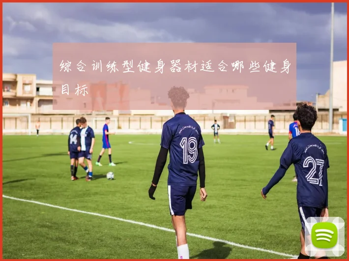 综合训练型健身器材适合哪些健身目标