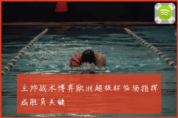 主帅战术博弈欧洲超级杯临场指挥成胜负关键