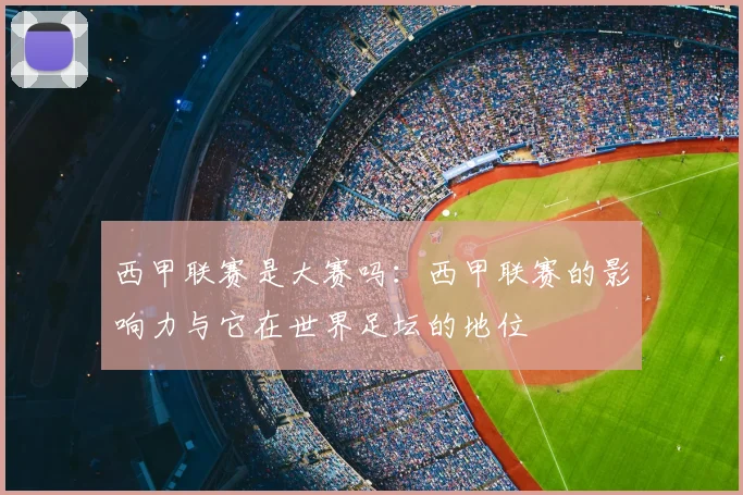 西甲联赛是大赛吗：西甲联赛的影响力与它在世界足坛的地位
